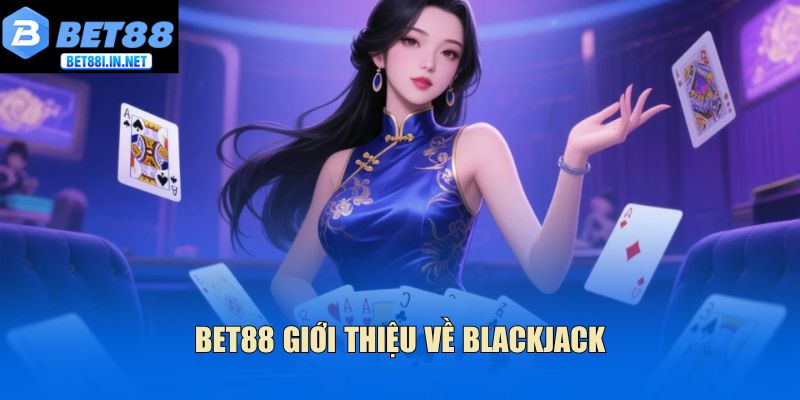 Bet88 giới thiệu về Blackjack