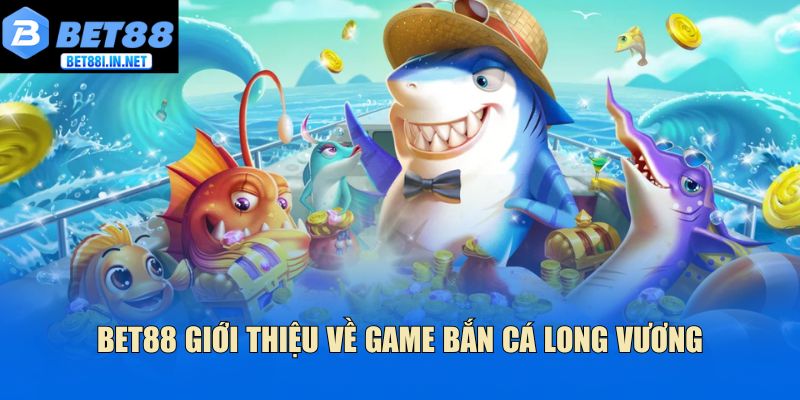 Bắn Cá Long Vương Bet88 - Khám Phá Hành Trình Đại Dương 2 Bet88 giới thiệu về game bắn cá long vương