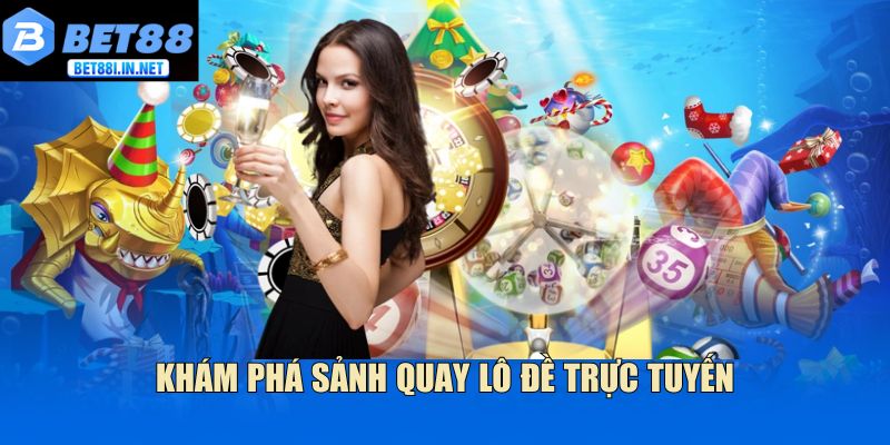 Khám phá sảnh quay lô đề trực tuyến
