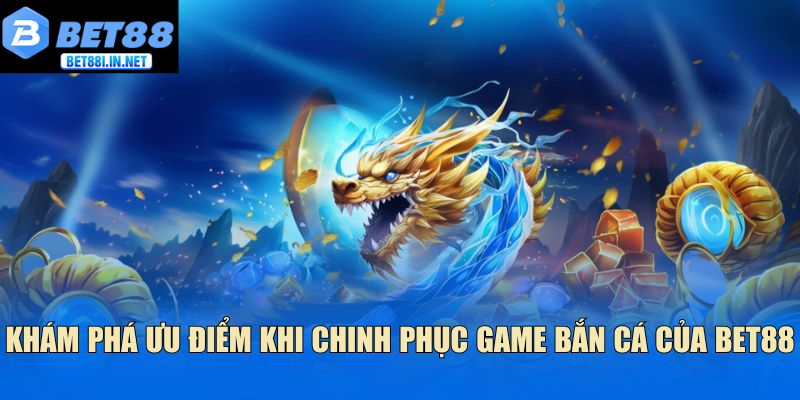 Bắn Cá Long Vương Bet88 - Khám Phá Hành Trình Đại Dương 3 Khám phá ưu điểm khi chinh phục game bắn cá của bet88