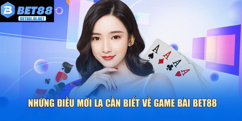 Những điều mới lạ cần biết về game bài Bet88