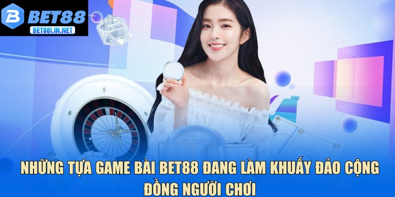 Những tựa game bài Bet88 đang làm khuấy đảo cộng đồng người chơi