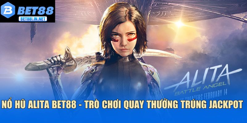 Nổ hũ Alita Bet88 - Trò chơi quay thưởng trúng Jackpot 1 Nổ hũ Alita