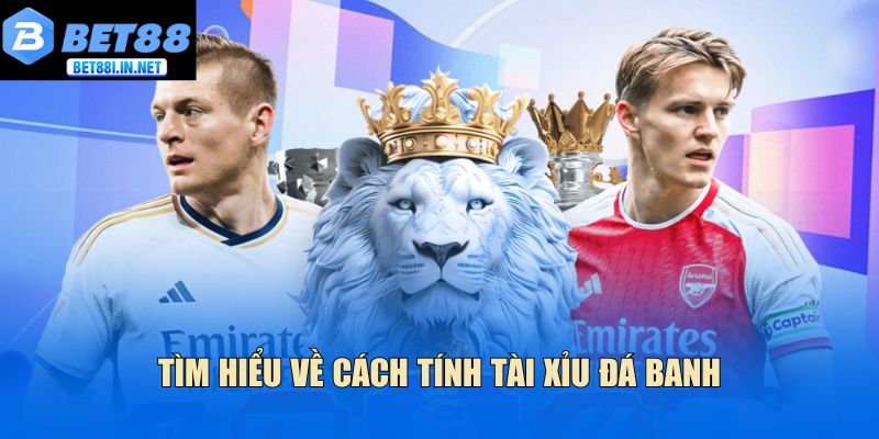 Cách tính tài xỉu bóng đá - Bet88 giải đáp chi tiết 2 Tìm hiểu về cách tính tài xỉu đá banh