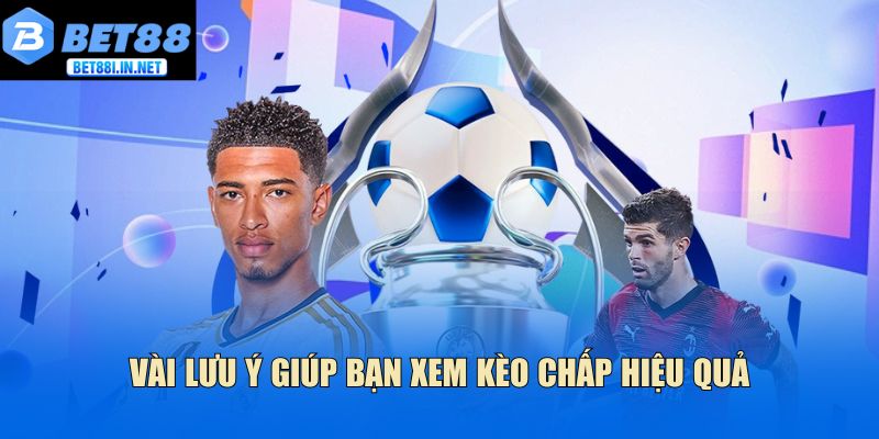 Cách xem kèo chấp bóng đá - Bí quyết đọc kèo chuẩn 4 Vài lưu ý giúp bạn xem kèo chấp hiệu quả